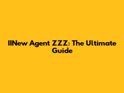 IINew Agent ZZZ: The Ultimate Guide