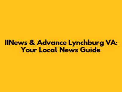IINews & Advance Lynchburg VA: Your Local News Guide