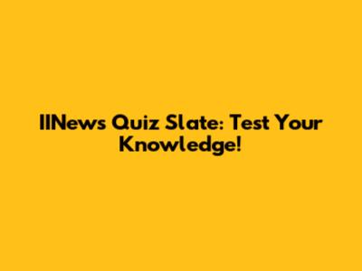 IINews Quiz Slate: Test Your Knowledge!