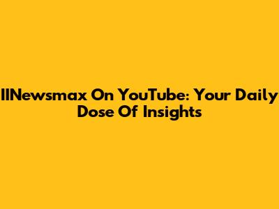 IINewsmax On YouTube: Your Daily Dose Of Insights