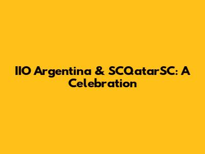 IIO Argentina & SCQatarSC: A Celebration