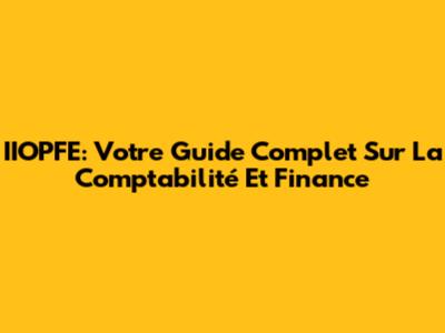 IIOPFE: Votre Guide Complet Sur La Comptabilité Et Finance