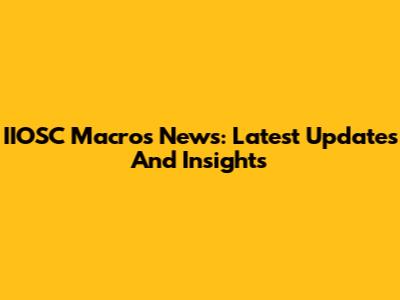 IIOSC Macros News: Latest Updates And Insights