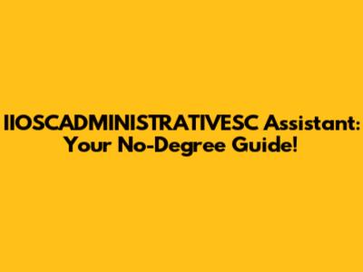 IIOSCADMINISTRATIVESC Assistant: Your No-Degree Guide!