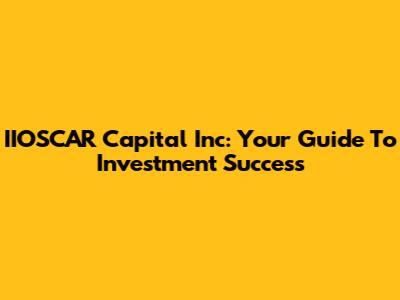 IIOSCAR Capital Inc: Your Guide To Investment Success