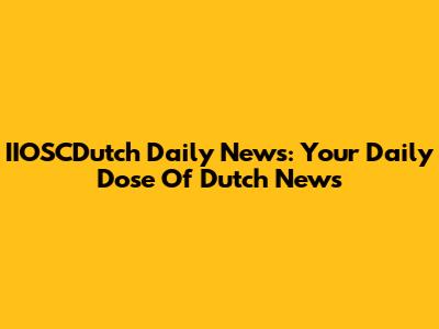 IIOSCDutch Daily News: Your Daily Dose Of Dutch News