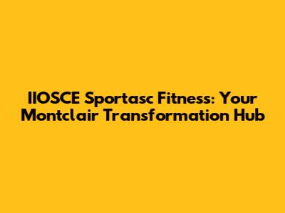 IIOSCE Sportasc Fitness: Your Montclair Transformation Hub