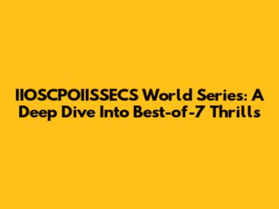 IIOSCPOIISSECS World Series: A Deep Dive Into Best-of-7 Thrills