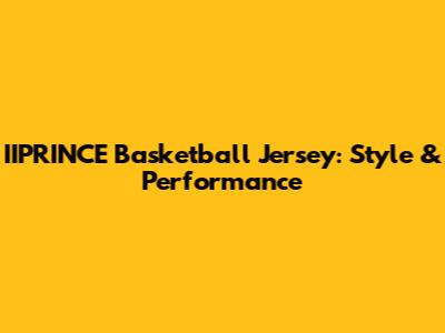 IIPRINCE Basketball Jersey: Style & Performance
