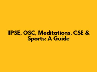 IIPSE, OSC, Meditations, CSE & Sports: A Guide