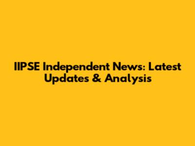 IIPSE Independent News: Latest Updates & Analysis
