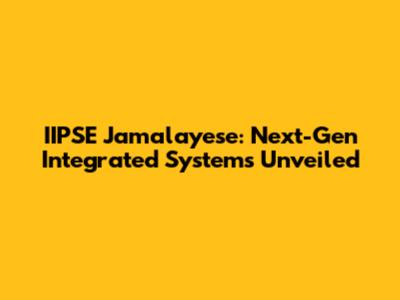 IIPSE Jamalayese: Next-Gen Integrated Systems Unveiled