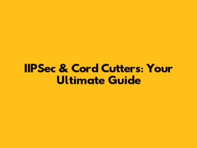 IIPSec & Cord Cutters: Your Ultimate Guide