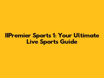 IIPremier Sports 1: Your Ultimate Live Sports Guide