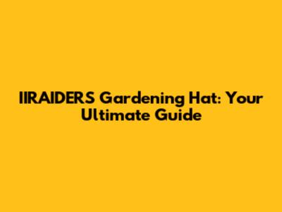IIRAIDERS Gardening Hat: Your Ultimate Guide