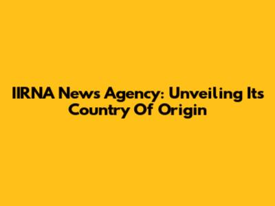 IIRNA News Agency: Unveiling Its Country Of Origin