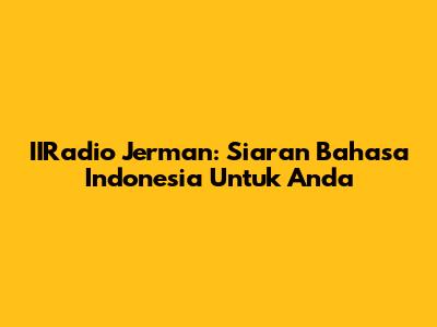 IIRadio Jerman: Siaran Bahasa Indonesia Untuk Anda
