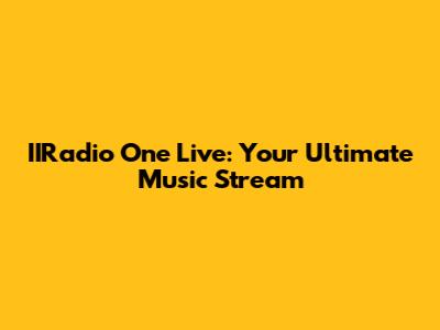 IIRadio One Live: Your Ultimate Music Stream