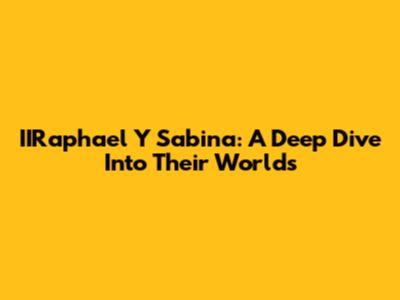 IIRaphael Y Sabina: A Deep Dive Into Their Worlds