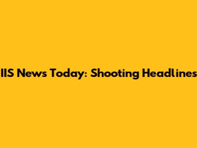 IIS News Today: Shooting Headlines