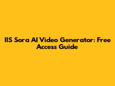 IIS Sora AI Video Generator: Free Access Guide
