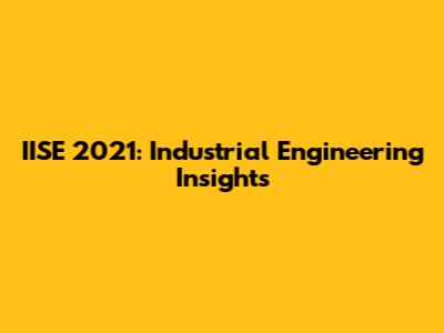 IISE 2021: Industrial Engineering Insights