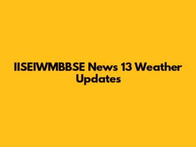 IISEIWMBBSE News 13 Weather Updates