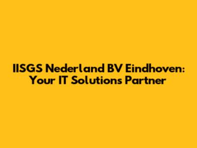 IISGS Nederland BV Eindhoven: Your IT Solutions Partner