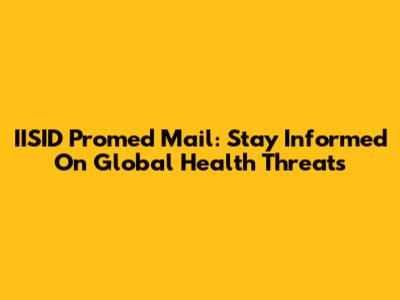 IISID Promed Mail: Stay Informed On Global Health Threats