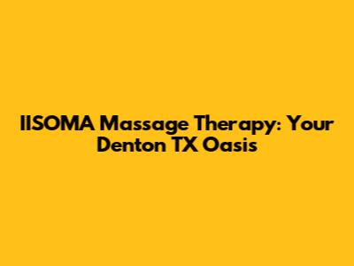 IISOMA Massage Therapy: Your Denton TX Oasis