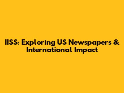 IISS: Exploring US Newspapers & International Impact