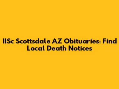 IISc Scottsdale AZ Obituaries: Find Local Death Notices