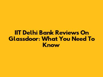 IIT Delhi Bank Reviews On Glassdoor: What You Need To Know