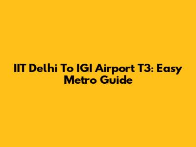 IIT Delhi To IGI Airport T3: Easy Metro Guide