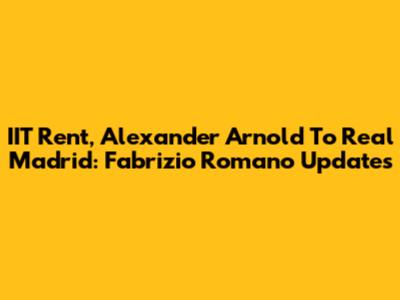 IIT Rent, Alexander Arnold To Real Madrid: Fabrizio Romano Updates