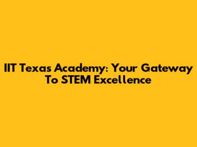 IIT Texas Academy: Your Gateway To STEM Excellence