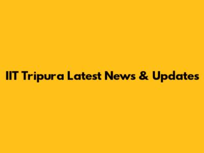IIT Tripura Latest News & Updates
