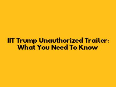 IIT Trump Unauthorized Trailer: What You Need To Know