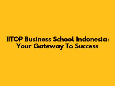 IITOP Business School Indonesia: Your Gateway To Success