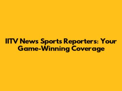 IITV News Sports Reporters: Your Game-Winning Coverage