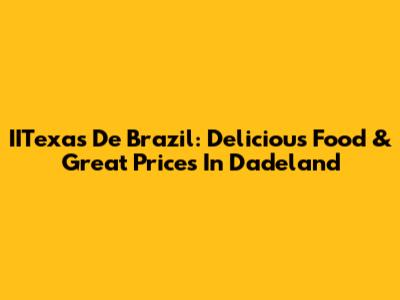 IITexas De Brazil: Delicious Food & Great Prices In Dadeland