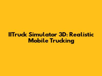 IITruck Simulator 3D: Realistic Mobile Trucking