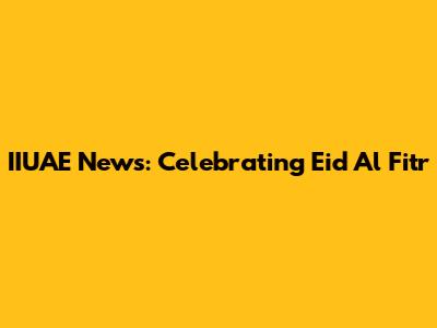 IIUAE News: Celebrating Eid Al Fitr
