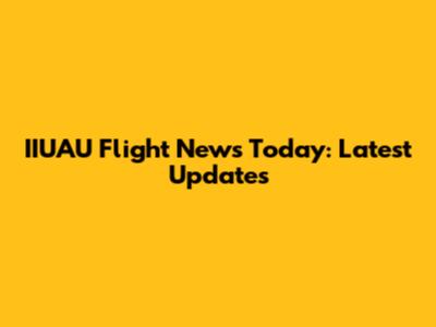 IIUAU Flight News Today: Latest Updates