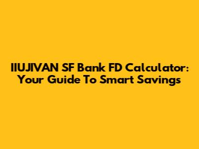 IIUJIVAN SF Bank FD Calculator: Your Guide To Smart Savings