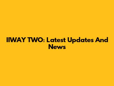 IIWAY TWO: Latest Updates And News
