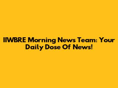 IIWBRE Morning News Team: Your Daily Dose Of News!