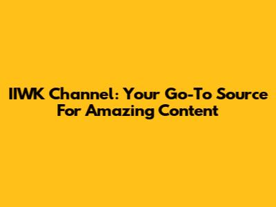 IIWK Channel: Your Go-To Source For Amazing Content