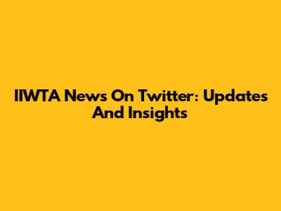 IIWTA News On Twitter: Updates And Insights