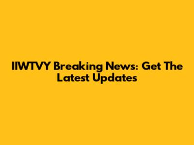 IIWTVY Breaking News: Get The Latest Updates